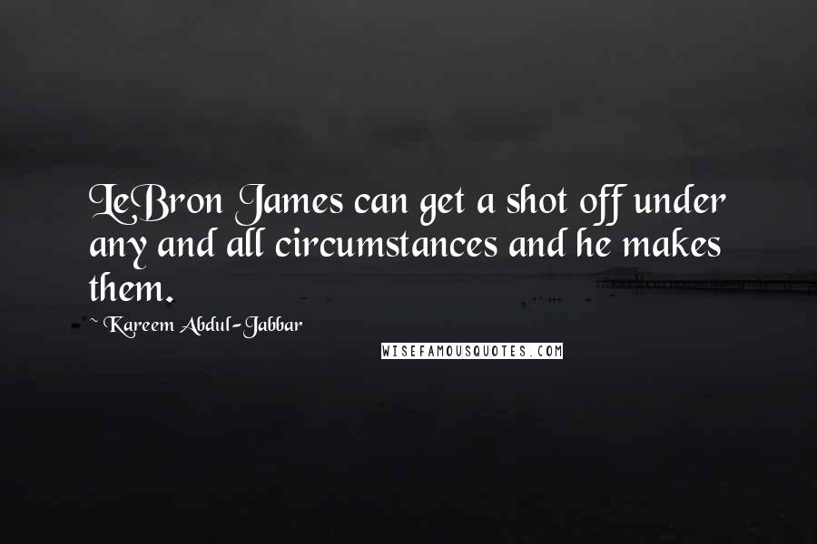 Kareem Abdul-Jabbar Quotes: LeBron James can get a shot off under any and all circumstances and he makes them.