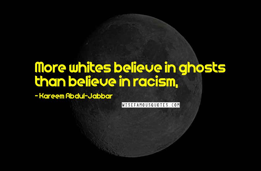 Kareem Abdul-Jabbar Quotes: More whites believe in ghosts than believe in racism,