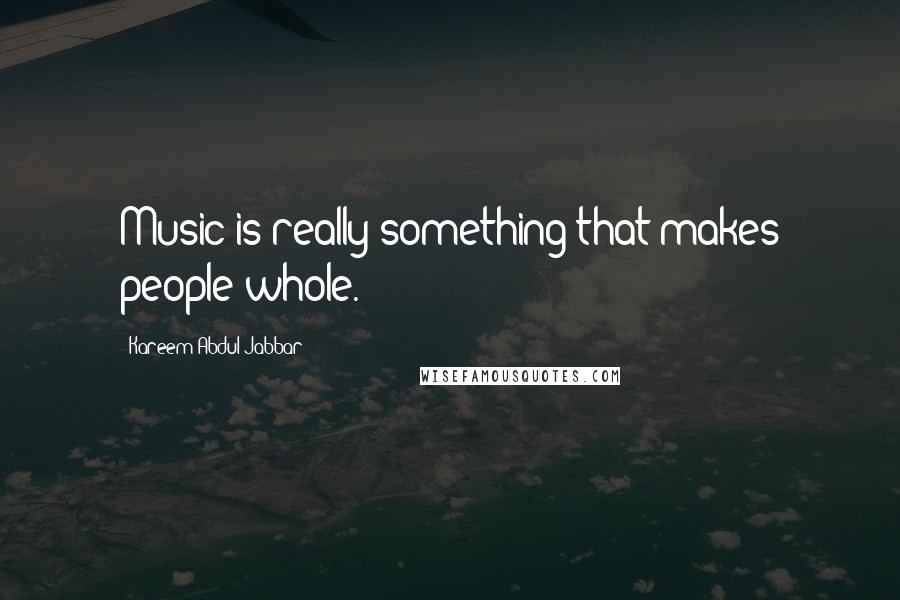 Kareem Abdul-Jabbar Quotes: Music is really something that makes people whole.