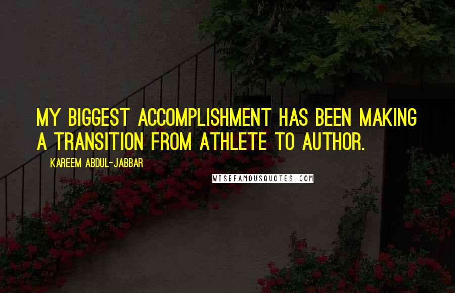 Kareem Abdul-Jabbar Quotes: My biggest accomplishment has been making a transition from athlete to author.