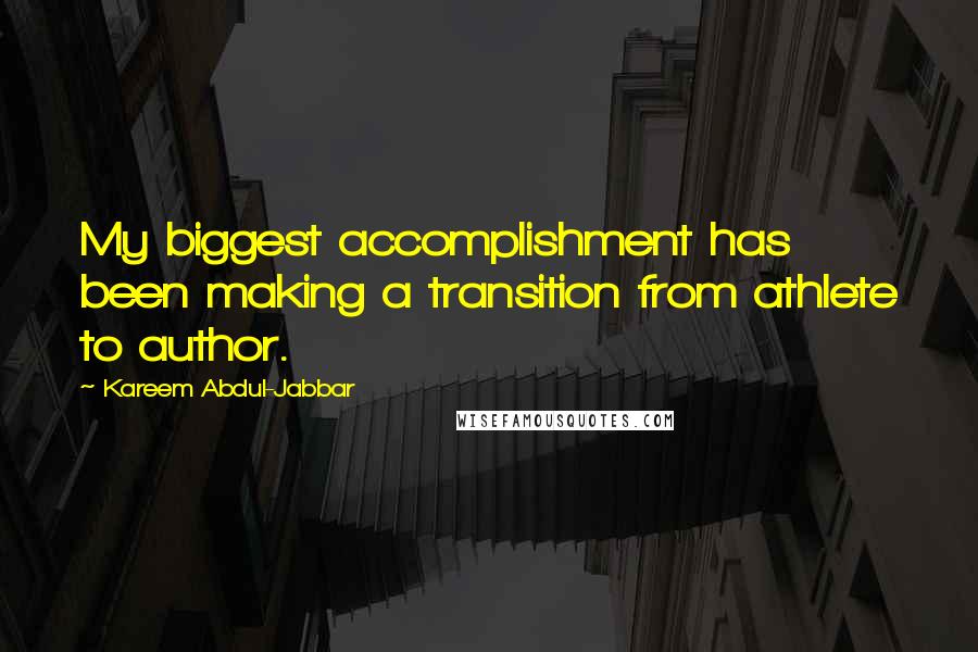 Kareem Abdul-Jabbar Quotes: My biggest accomplishment has been making a transition from athlete to author.