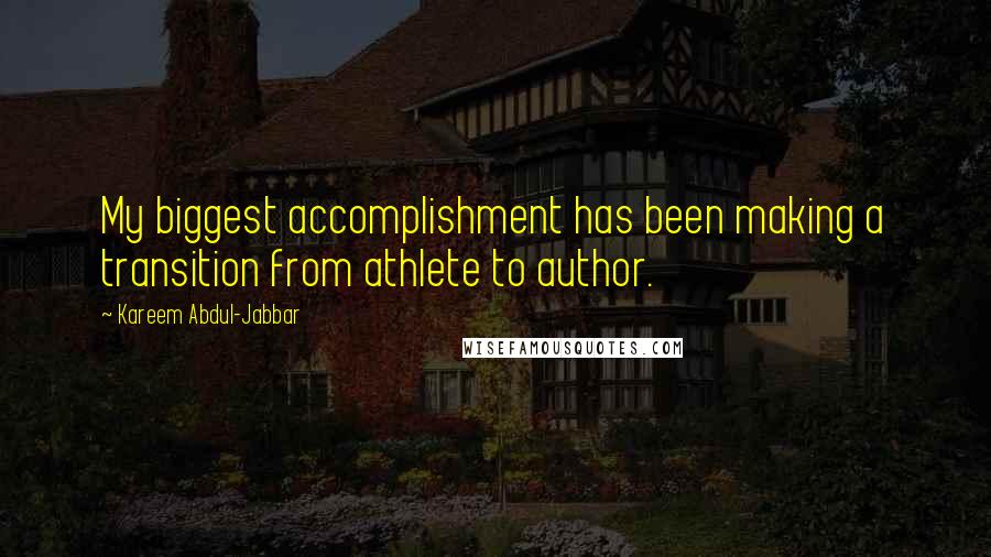 Kareem Abdul-Jabbar Quotes: My biggest accomplishment has been making a transition from athlete to author.