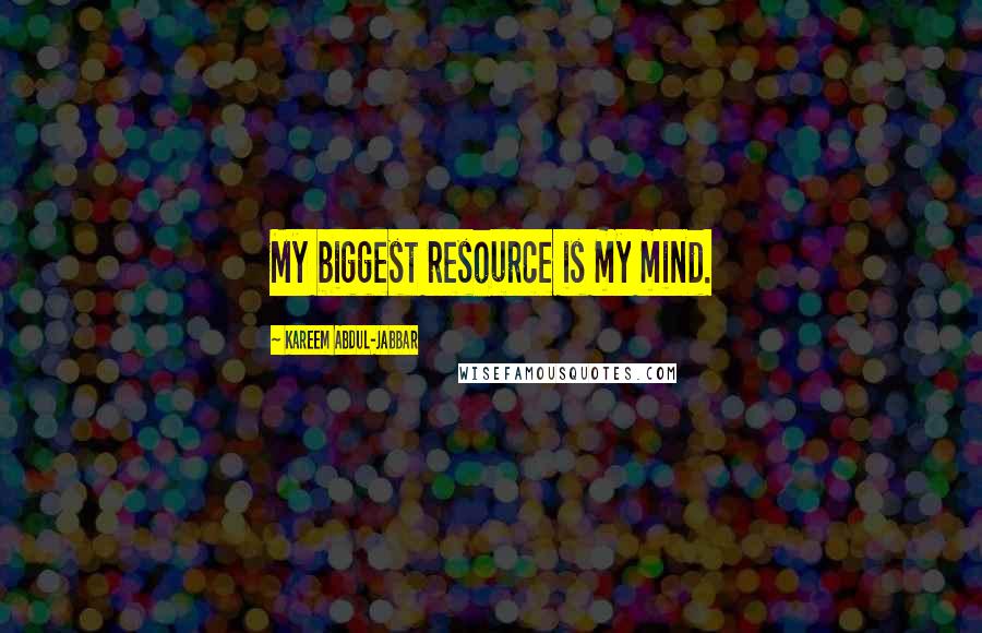 Kareem Abdul-Jabbar Quotes: My biggest resource is my mind.