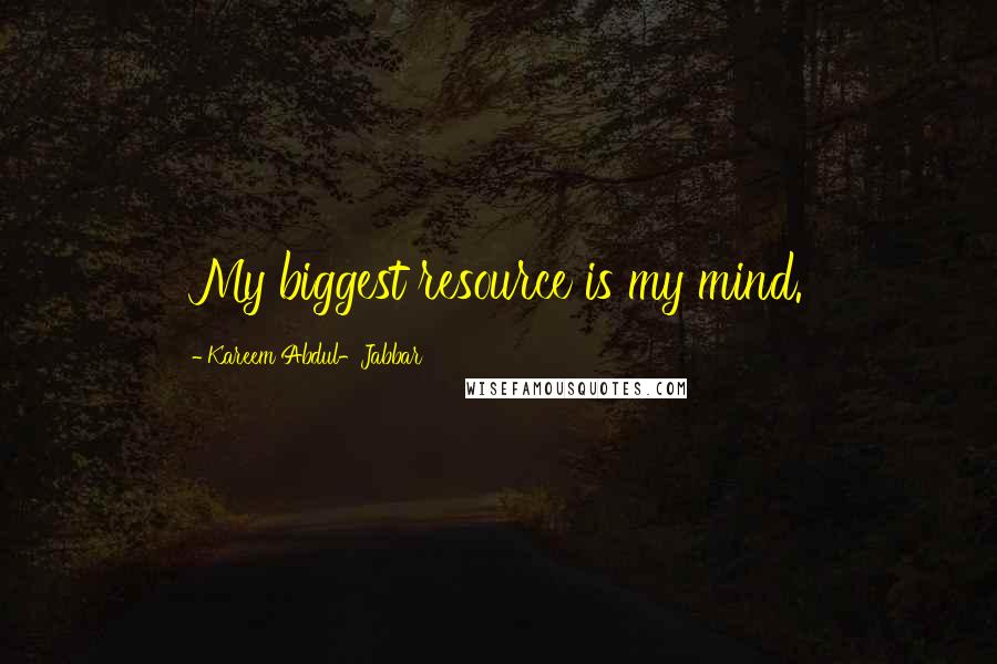 Kareem Abdul-Jabbar Quotes: My biggest resource is my mind.