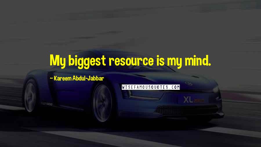 Kareem Abdul-Jabbar Quotes: My biggest resource is my mind.