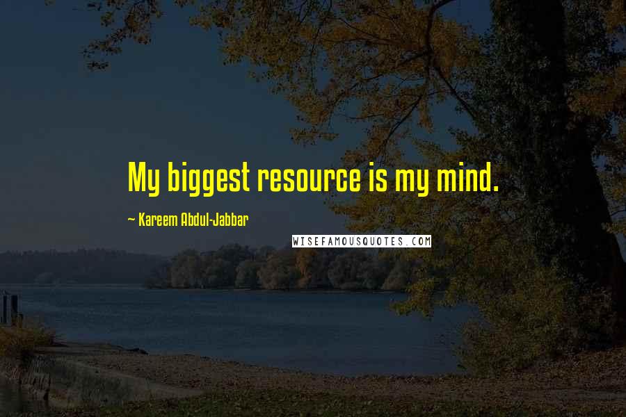 Kareem Abdul-Jabbar Quotes: My biggest resource is my mind.