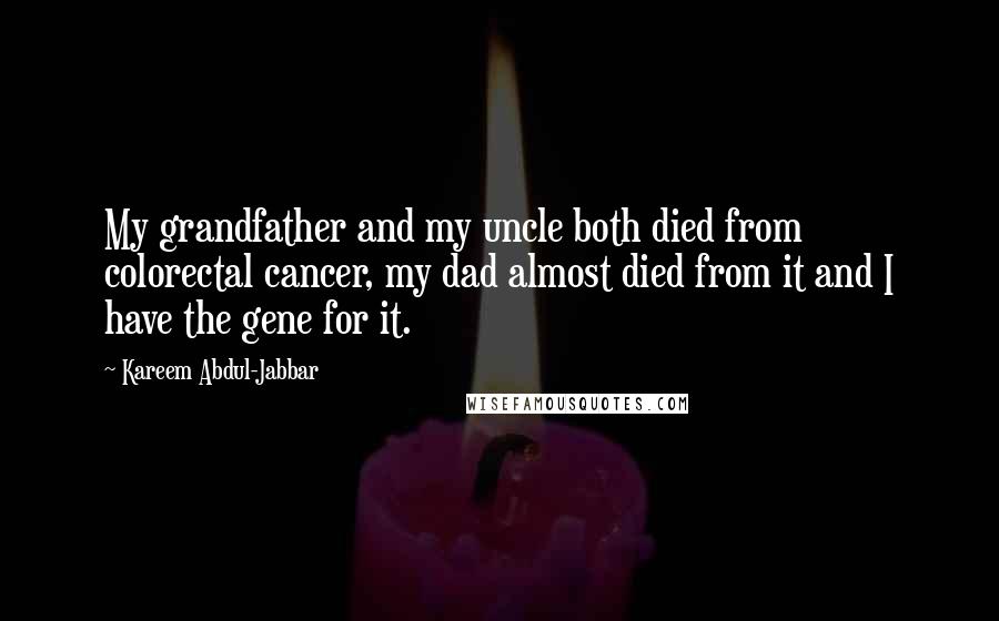 Kareem Abdul-Jabbar Quotes: My grandfather and my uncle both died from colorectal cancer, my dad almost died from it and I have the gene for it.