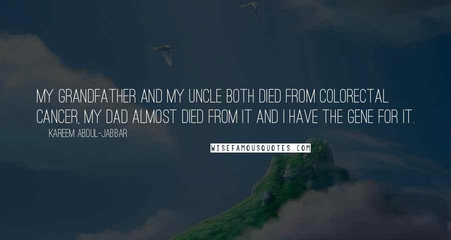 Kareem Abdul-Jabbar Quotes: My grandfather and my uncle both died from colorectal cancer, my dad almost died from it and I have the gene for it.