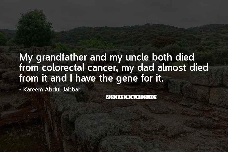 Kareem Abdul-Jabbar Quotes: My grandfather and my uncle both died from colorectal cancer, my dad almost died from it and I have the gene for it.