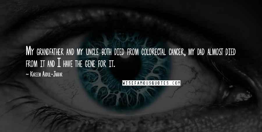 Kareem Abdul-Jabbar Quotes: My grandfather and my uncle both died from colorectal cancer, my dad almost died from it and I have the gene for it.