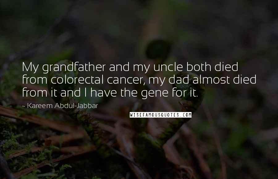 Kareem Abdul-Jabbar Quotes: My grandfather and my uncle both died from colorectal cancer, my dad almost died from it and I have the gene for it.