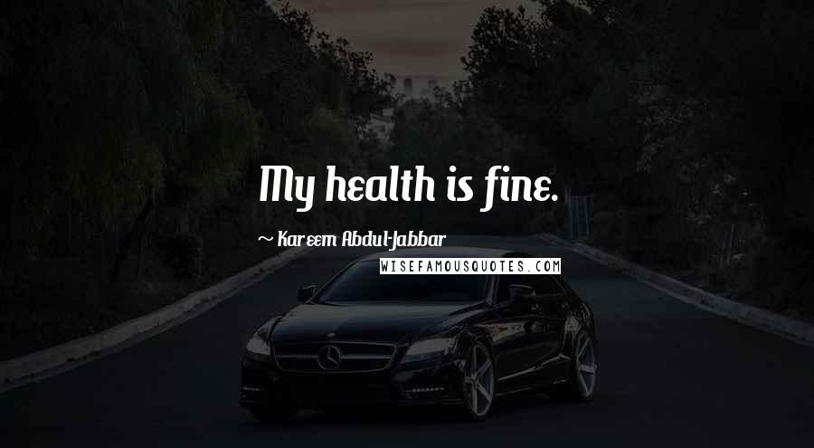 Kareem Abdul-Jabbar Quotes: My health is fine.