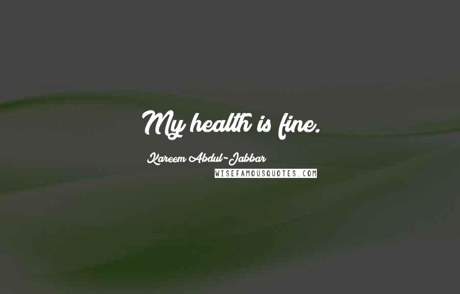 Kareem Abdul-Jabbar Quotes: My health is fine.