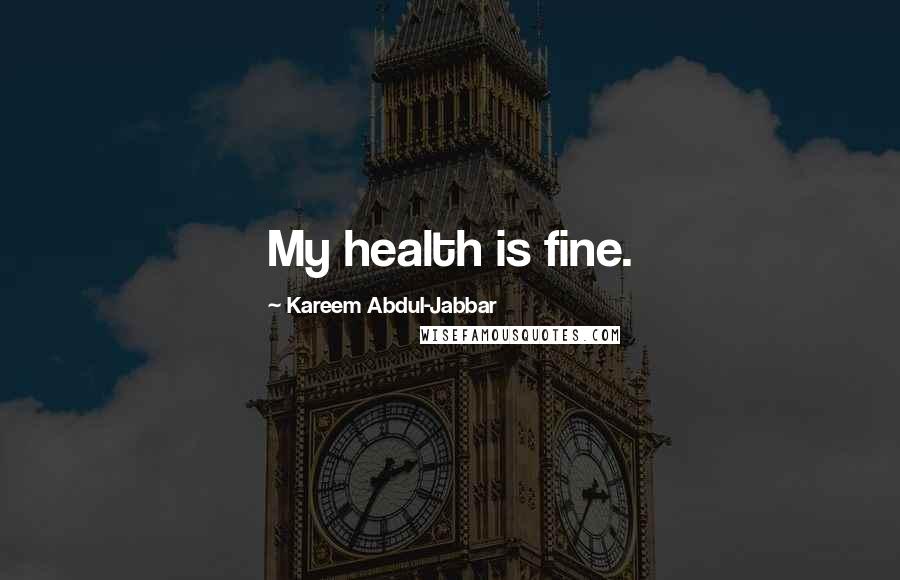 Kareem Abdul-Jabbar Quotes: My health is fine.