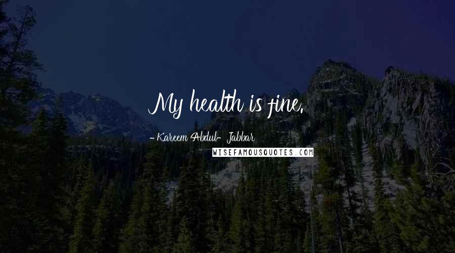 Kareem Abdul-Jabbar Quotes: My health is fine.