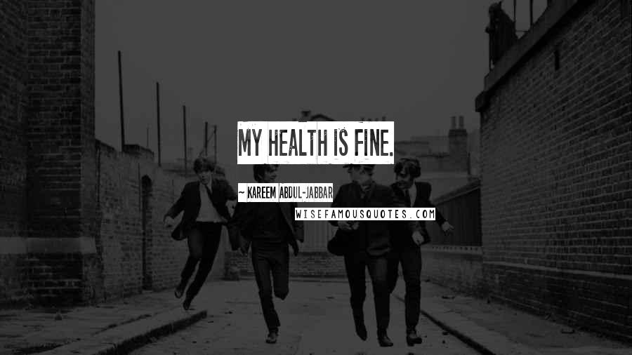 Kareem Abdul-Jabbar Quotes: My health is fine.