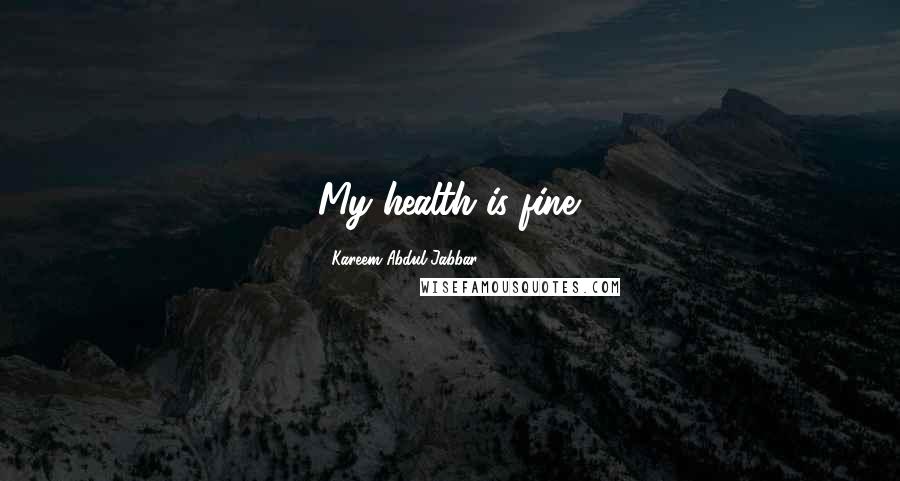 Kareem Abdul-Jabbar Quotes: My health is fine.