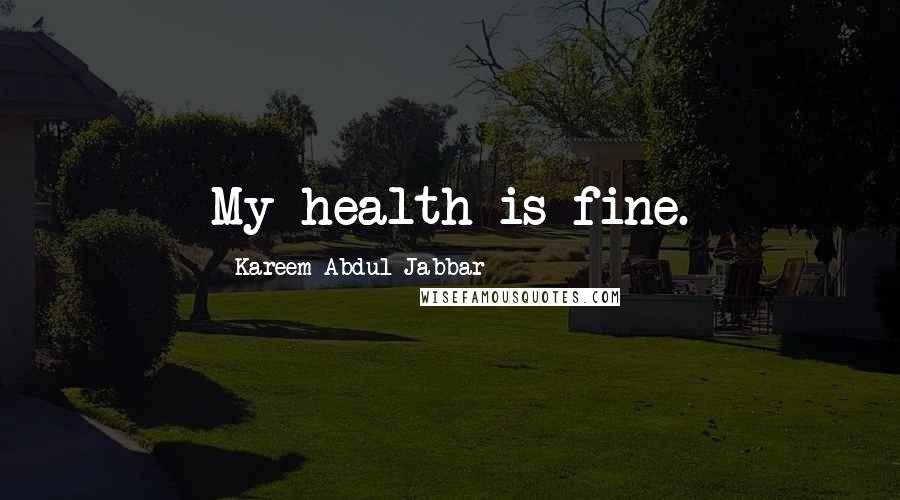 Kareem Abdul-Jabbar Quotes: My health is fine.