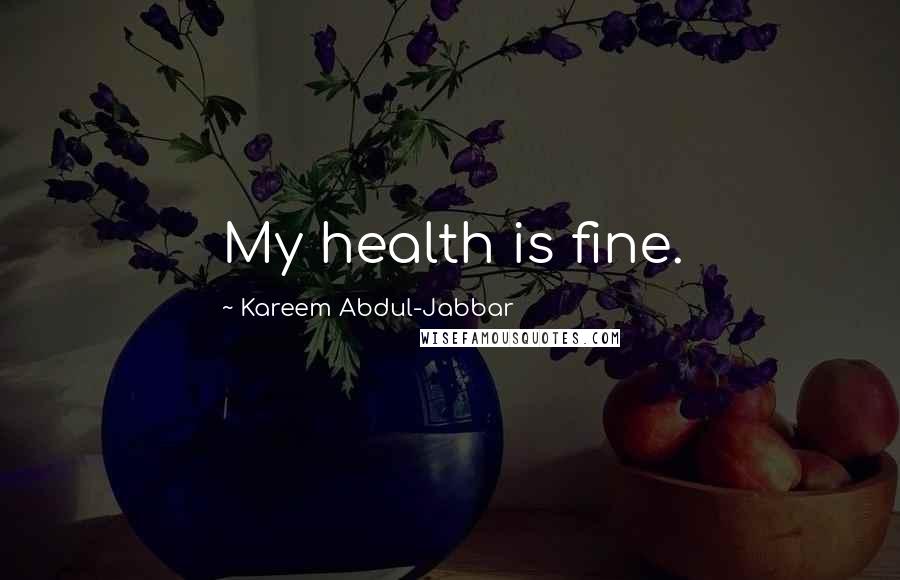 Kareem Abdul-Jabbar Quotes: My health is fine.