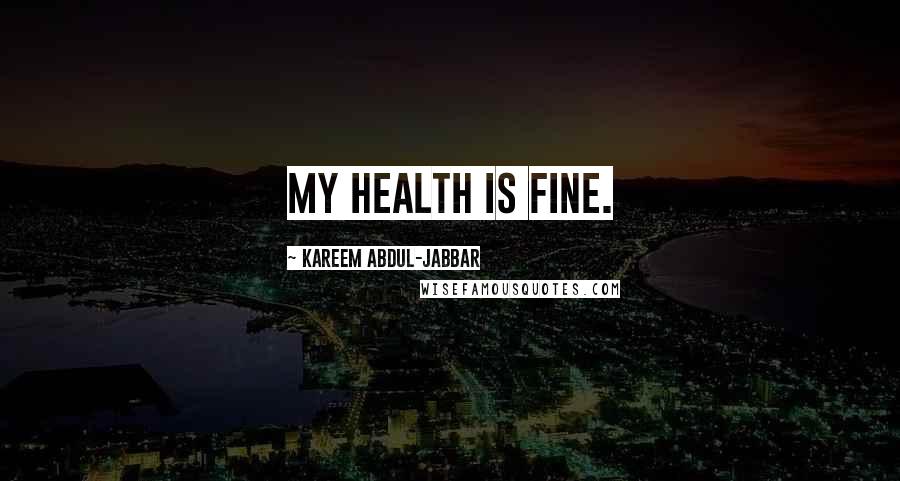 Kareem Abdul-Jabbar Quotes: My health is fine.