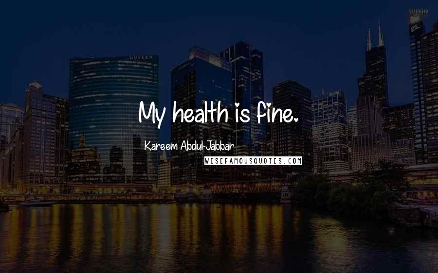 Kareem Abdul-Jabbar Quotes: My health is fine.