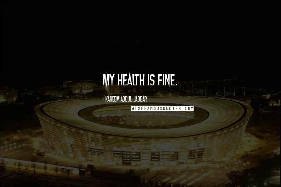 Kareem Abdul-Jabbar Quotes: My health is fine.