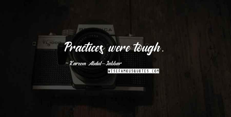 Kareem Abdul-Jabbar Quotes: Practices were tough.