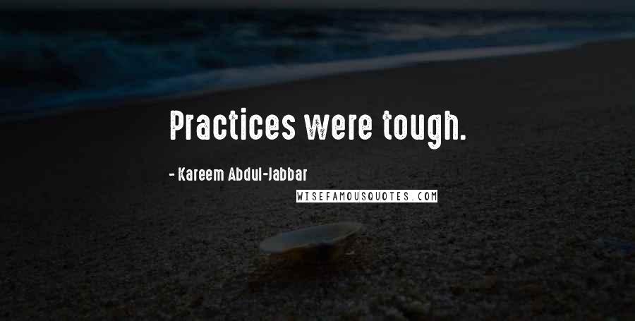 Kareem Abdul-Jabbar Quotes: Practices were tough.