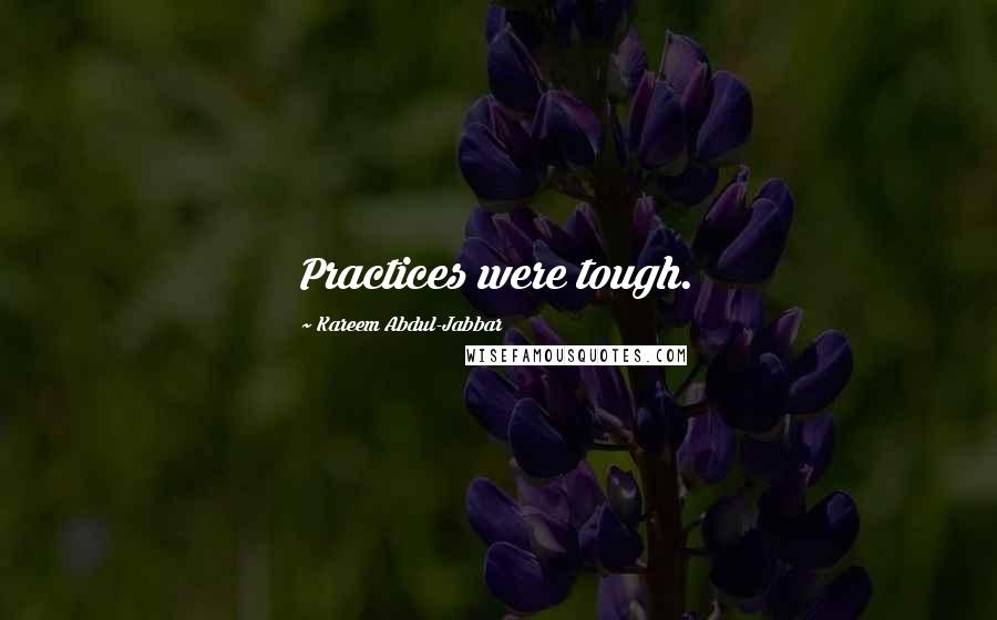 Kareem Abdul-Jabbar Quotes: Practices were tough.