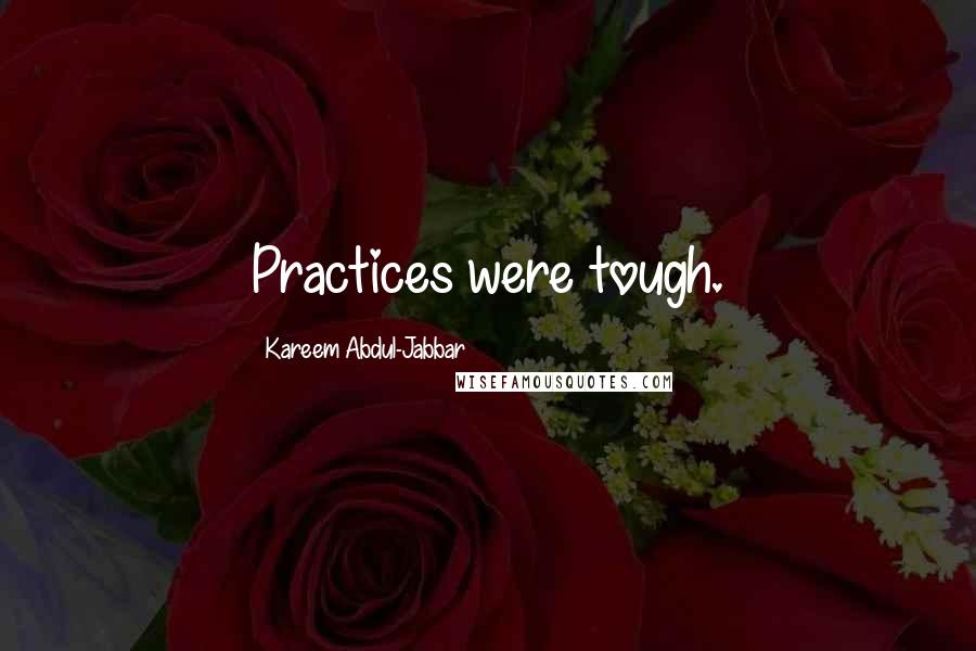 Kareem Abdul-Jabbar Quotes: Practices were tough.