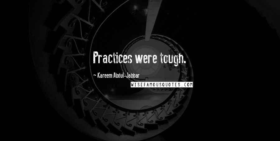 Kareem Abdul-Jabbar Quotes: Practices were tough.