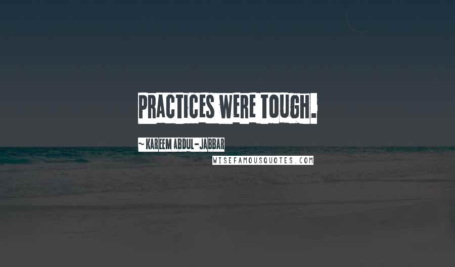 Kareem Abdul-Jabbar Quotes: Practices were tough.