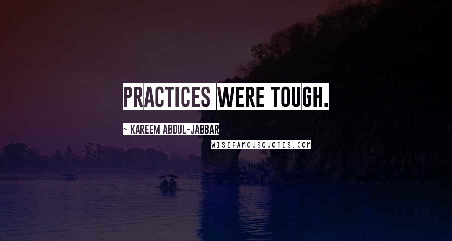 Kareem Abdul-Jabbar Quotes: Practices were tough.