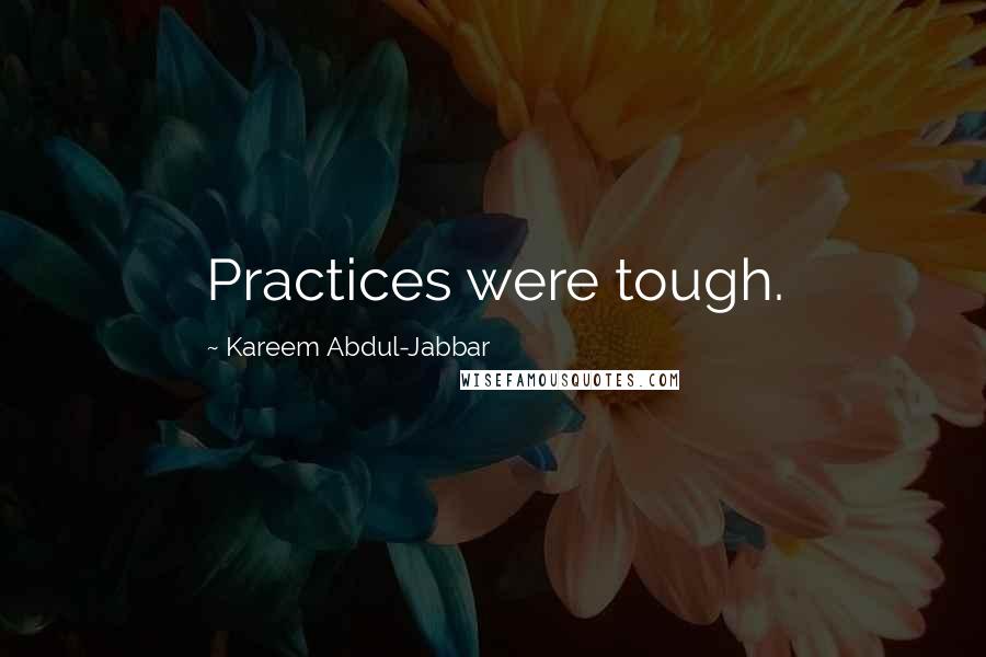 Kareem Abdul-Jabbar Quotes: Practices were tough.