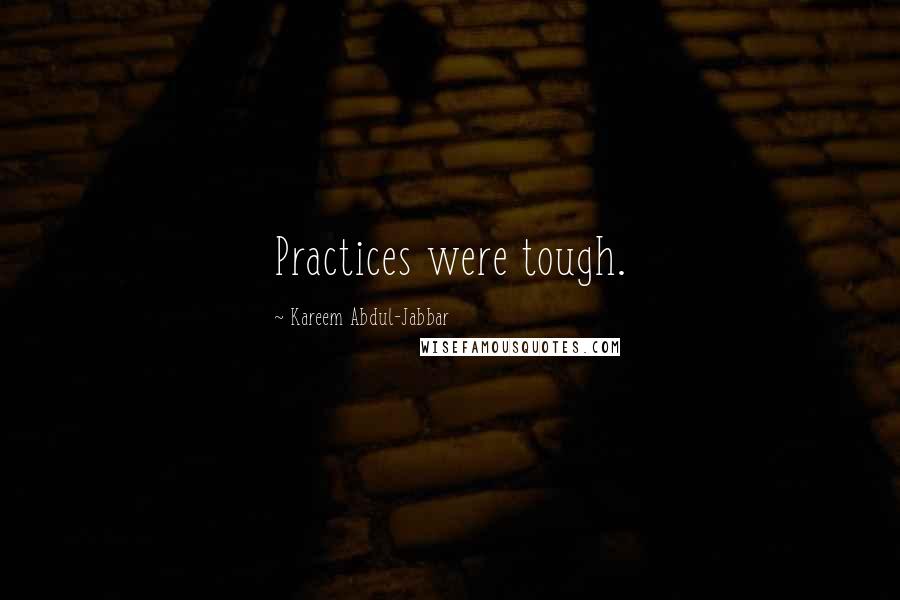 Kareem Abdul-Jabbar Quotes: Practices were tough.