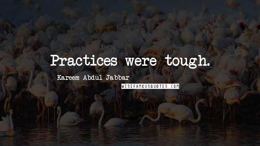 Kareem Abdul-Jabbar Quotes: Practices were tough.