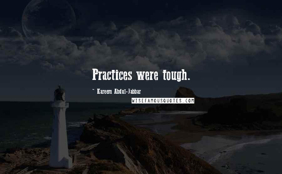 Kareem Abdul-Jabbar Quotes: Practices were tough.