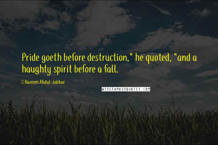 Kareem Abdul-Jabbar Quotes: Pride goeth before destruction," he quoted, "and a haughty spirit before a fall.