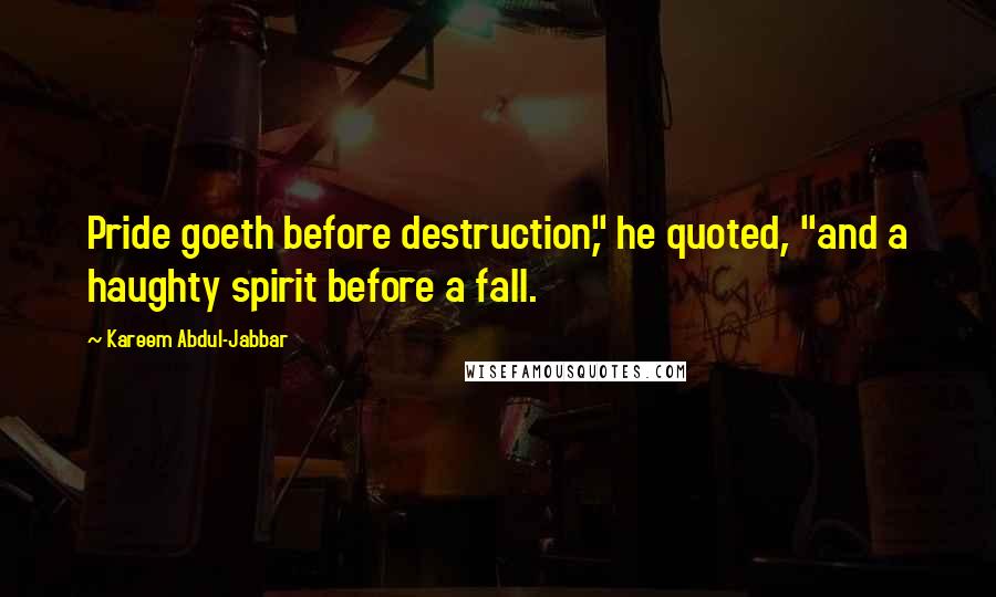 Kareem Abdul-Jabbar Quotes: Pride goeth before destruction," he quoted, "and a haughty spirit before a fall.