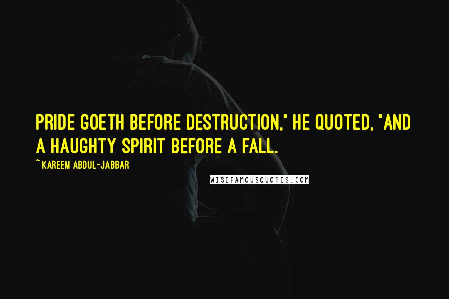 Kareem Abdul-Jabbar Quotes: Pride goeth before destruction," he quoted, "and a haughty spirit before a fall.