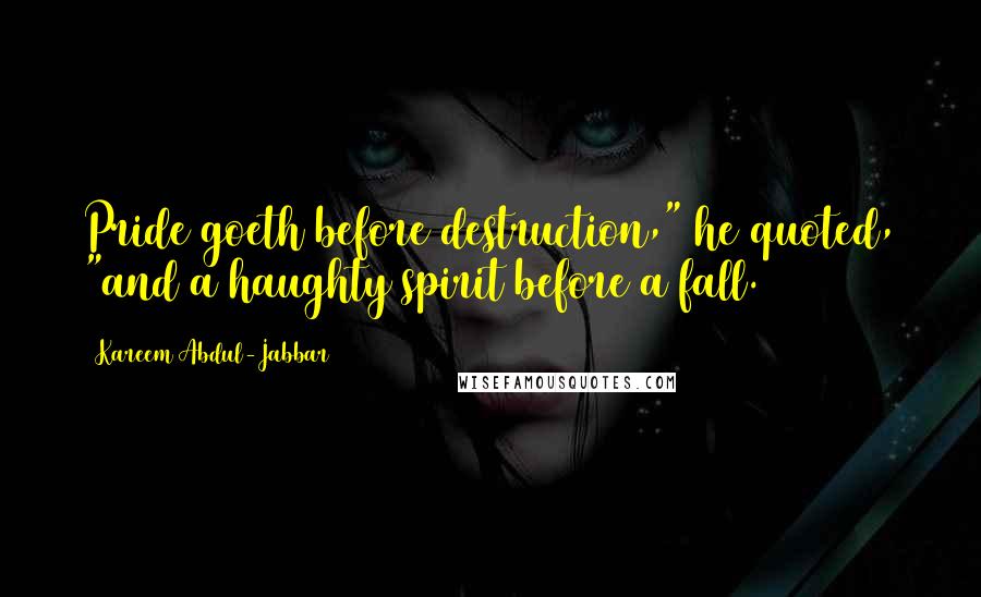 Kareem Abdul-Jabbar Quotes: Pride goeth before destruction," he quoted, "and a haughty spirit before a fall.