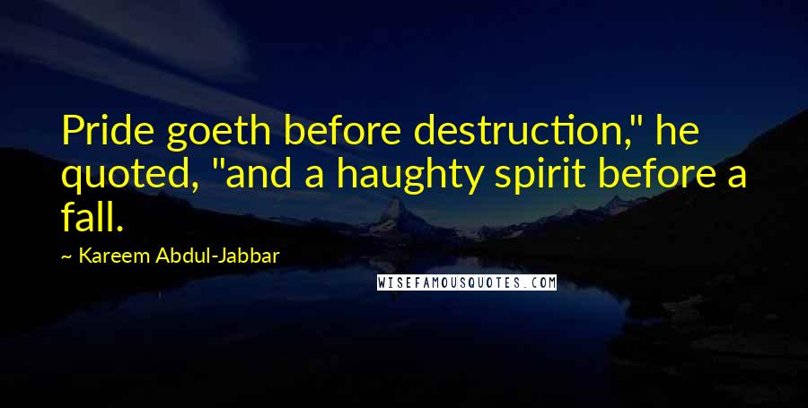 Kareem Abdul-Jabbar Quotes: Pride goeth before destruction," he quoted, "and a haughty spirit before a fall.