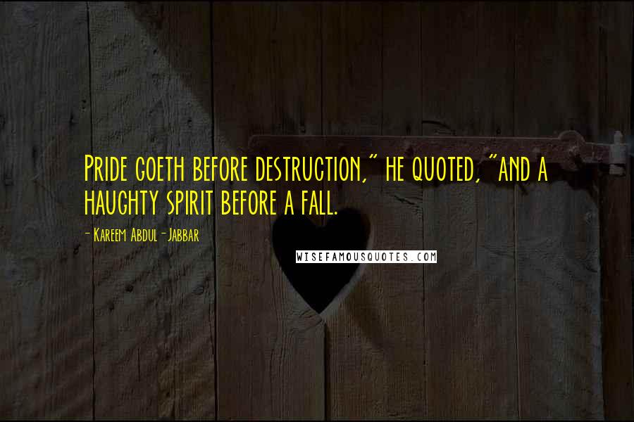 Kareem Abdul-Jabbar Quotes: Pride goeth before destruction," he quoted, "and a haughty spirit before a fall.