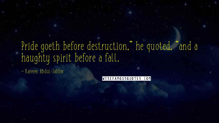 Kareem Abdul-Jabbar Quotes: Pride goeth before destruction," he quoted, "and a haughty spirit before a fall.