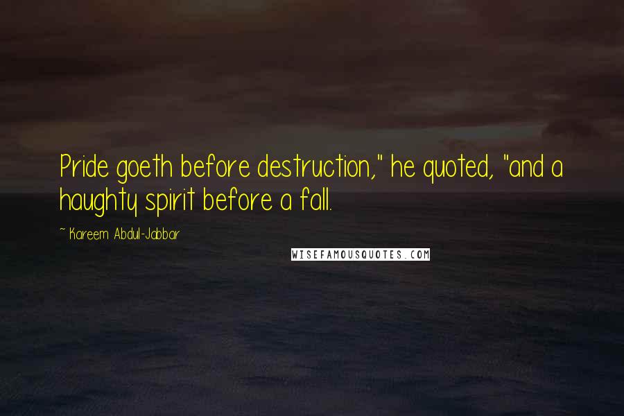 Kareem Abdul-Jabbar Quotes: Pride goeth before destruction," he quoted, "and a haughty spirit before a fall.