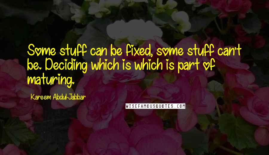 Kareem Abdul-Jabbar Quotes: Some stuff can be fixed, some stuff can't be. Deciding which is which is part of maturing.