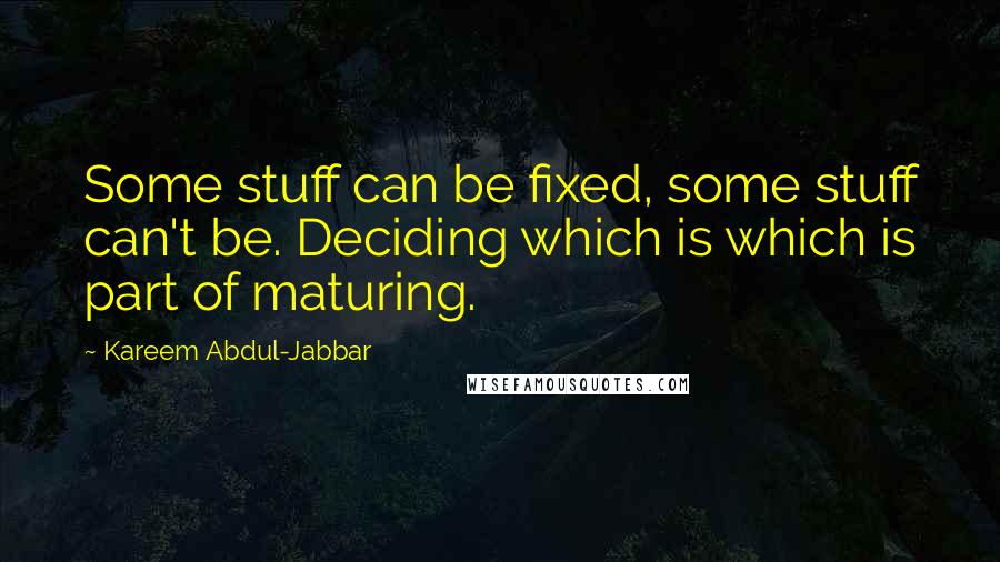 Kareem Abdul-Jabbar Quotes: Some stuff can be fixed, some stuff can't be. Deciding which is which is part of maturing.