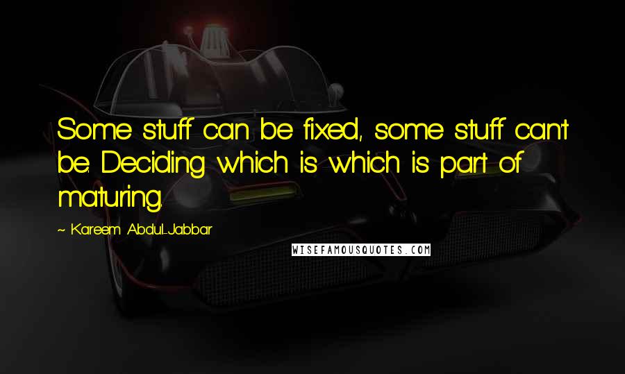 Kareem Abdul-Jabbar Quotes: Some stuff can be fixed, some stuff can't be. Deciding which is which is part of maturing.