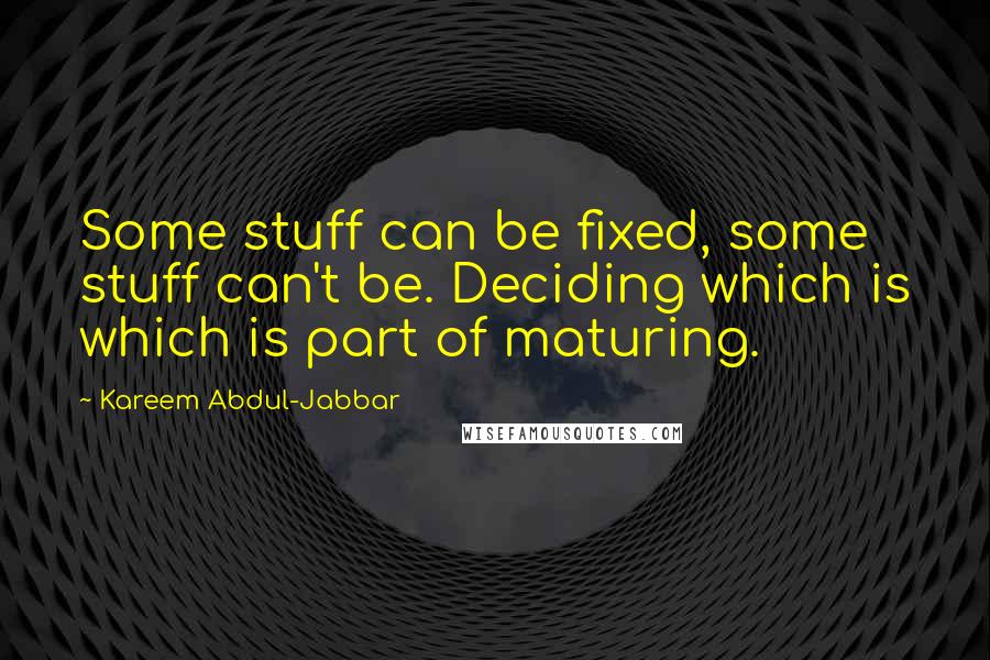 Kareem Abdul-Jabbar Quotes: Some stuff can be fixed, some stuff can't be. Deciding which is which is part of maturing.