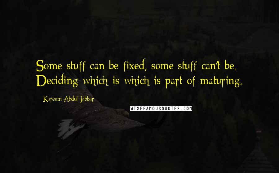 Kareem Abdul-Jabbar Quotes: Some stuff can be fixed, some stuff can't be. Deciding which is which is part of maturing.